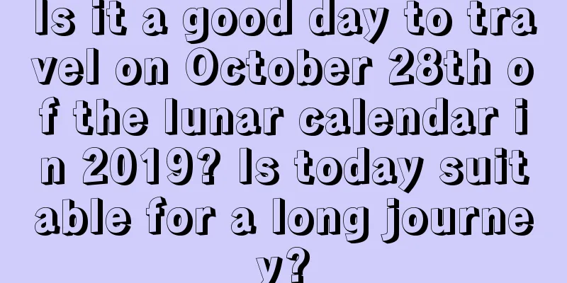 Is it a good day to travel on October 28th of the lunar calendar in 2019? Is today suitable for a long journey?