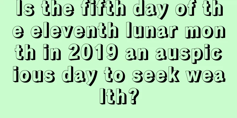 Is the fifth day of the eleventh lunar month in 2019 an auspicious day to seek wealth?