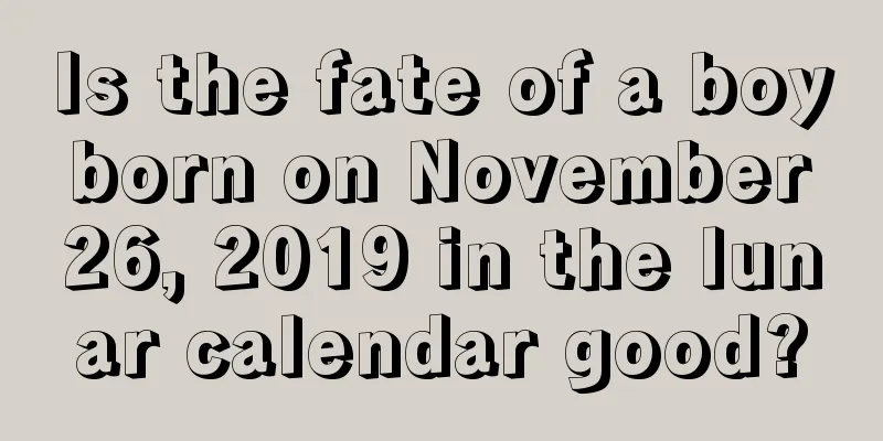 Is the fate of a boy born on November 26, 2019 in the lunar calendar good?