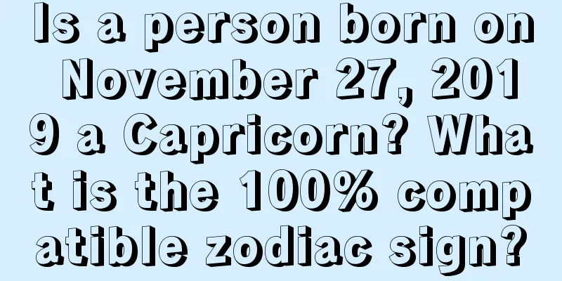 Is a person born on November 27, 2019 a Capricorn? What is the 100% compatible zodiac sign?