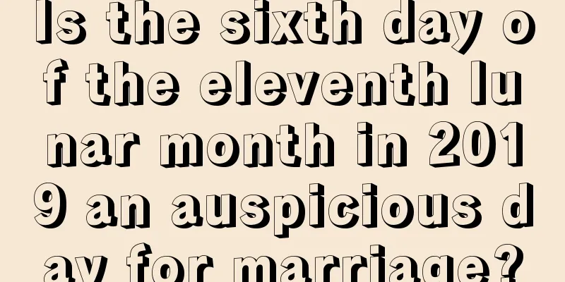 Is the sixth day of the eleventh lunar month in 2019 an auspicious day for marriage?