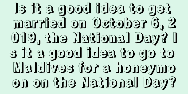 Is it a good idea to get married on October 6, 2019, the National Day? Is it a good idea to go to Maldives for a honeymoon on the National Day?