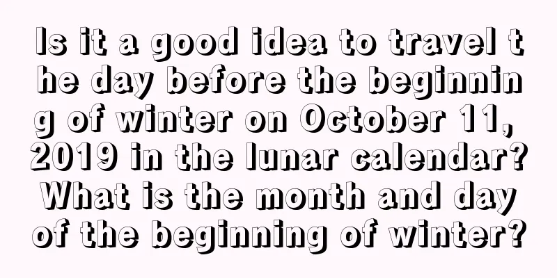 Is it a good idea to travel the day before the beginning of winter on October 11, 2019 in the lunar calendar? What is the month and day of the beginning of winter?