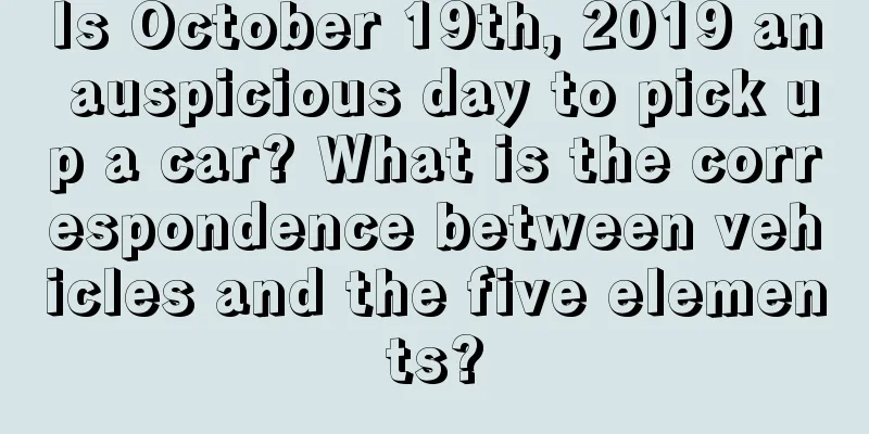 Is October 19th, 2019 an auspicious day to pick up a car? What is the correspondence between vehicles and the five elements?