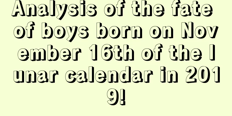 Analysis of the fate of boys born on November 16th of the lunar calendar in 2019!