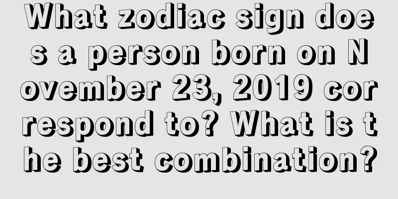What zodiac sign does a person born on November 23, 2019 correspond to? What is the best combination?