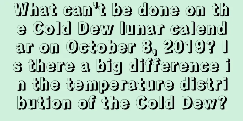 What can’t be done on the Cold Dew lunar calendar on October 8, 2019? Is there a big difference in the temperature distribution of the Cold Dew?