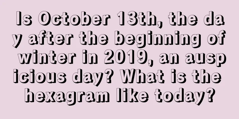 Is October 13th, the day after the beginning of winter in 2019, an auspicious day? What is the hexagram like today?