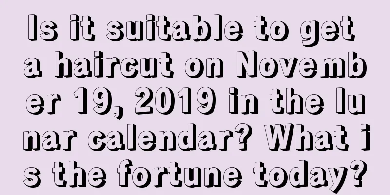 Is it suitable to get a haircut on November 19, 2019 in the lunar calendar? What is the fortune today?