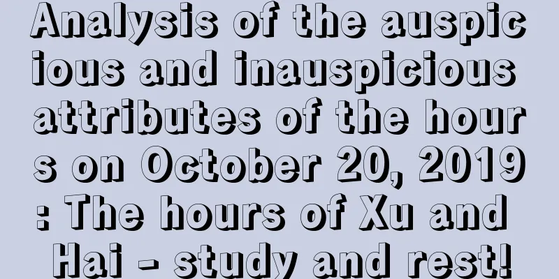 Analysis of the auspicious and inauspicious attributes of the hours on October 20, 2019: The hours of Xu and Hai - study and rest!