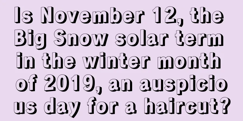 Is November 12, the Big Snow solar term in the winter month of 2019, an auspicious day for a haircut?
