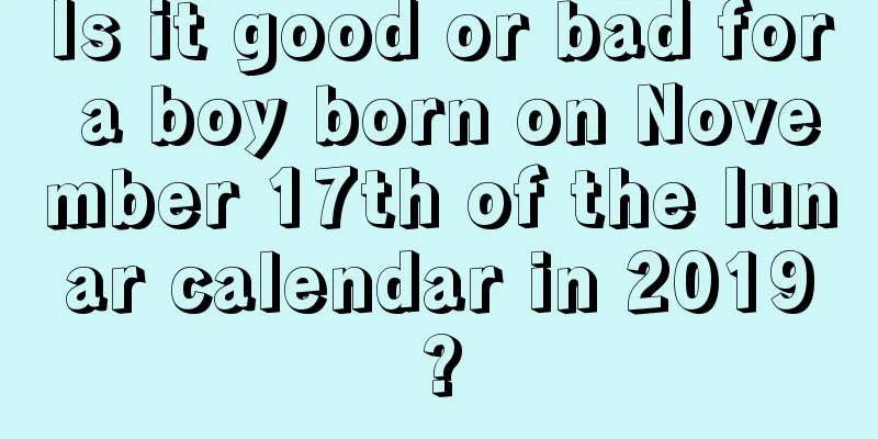 Is it good or bad for a boy born on November 17th of the lunar calendar in 2019?
