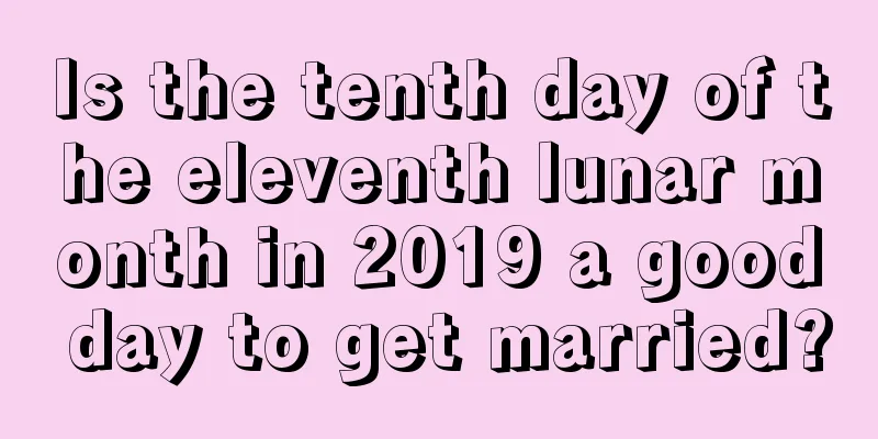 Is the tenth day of the eleventh lunar month in 2019 a good day to get married?