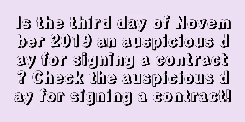 Is the third day of November 2019 an auspicious day for signing a contract? Check the auspicious day for signing a contract!