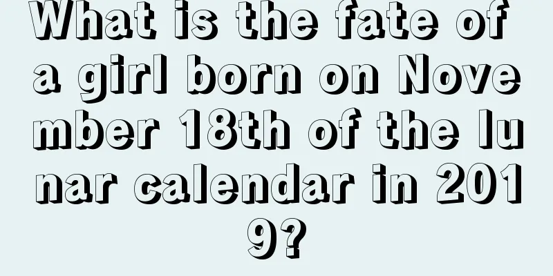 What is the fate of a girl born on November 18th of the lunar calendar in 2019?