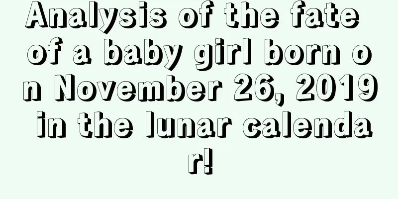 Analysis of the fate of a baby girl born on November 26, 2019 in the lunar calendar!