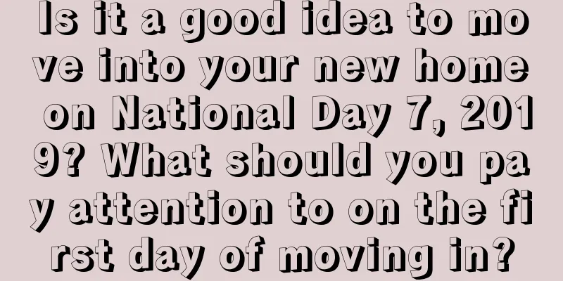 Is it a good idea to move into your new home on National Day 7, 2019? What should you pay attention to on the first day of moving in?