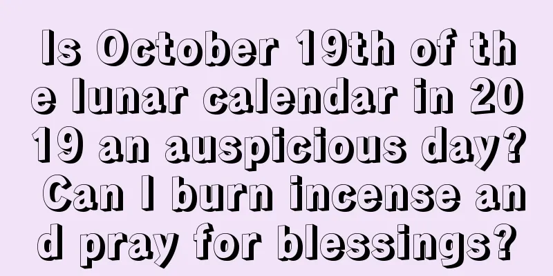 Is October 19th of the lunar calendar in 2019 an auspicious day? Can I burn incense and pray for blessings?
