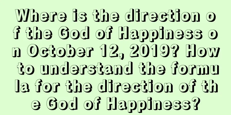 Where is the direction of the God of Happiness on October 12, 2019? How to understand the formula for the direction of the God of Happiness?