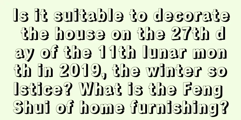 Is it suitable to decorate the house on the 27th day of the 11th lunar month in 2019, the winter solstice? What is the Feng Shui of home furnishing?