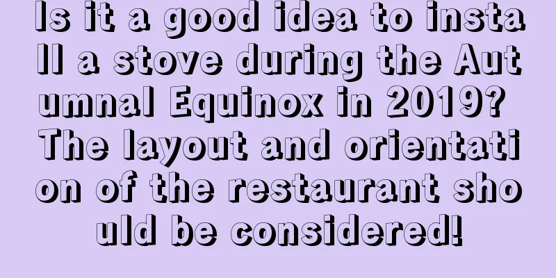 Is it a good idea to install a stove during the Autumnal Equinox in 2019? The layout and orientation of the restaurant should be considered!