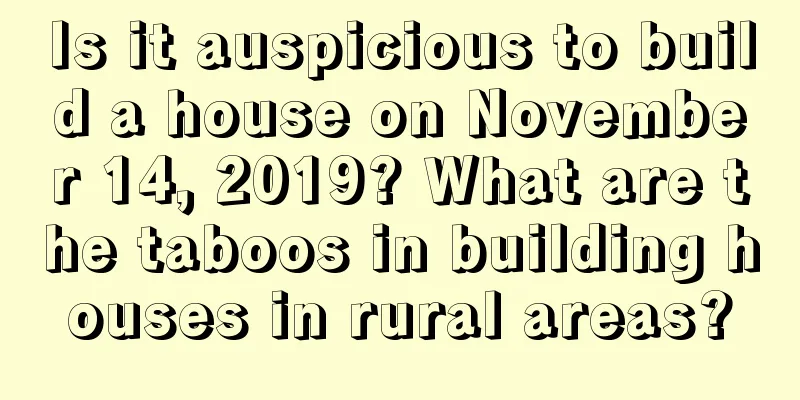 Is it auspicious to build a house on November 14, 2019? What are the taboos in building houses in rural areas?