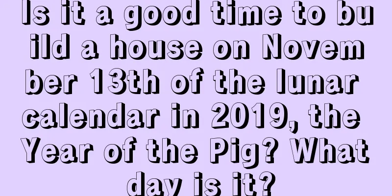 Is it a good time to build a house on November 13th of the lunar calendar in 2019, the Year of the Pig? What day is it?