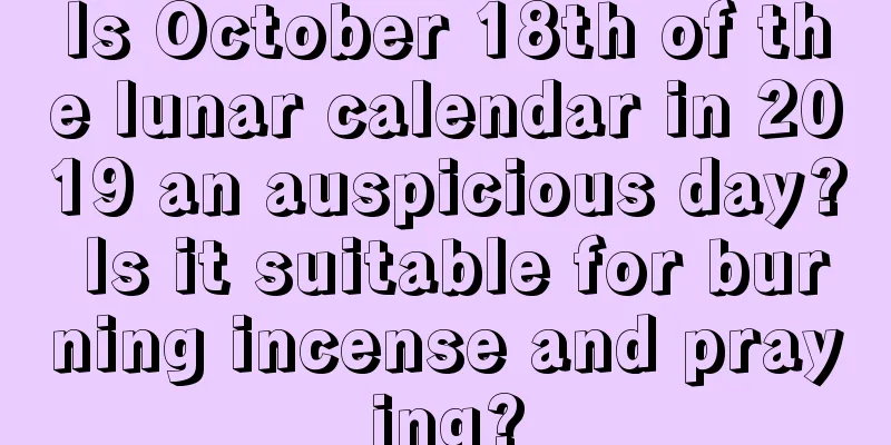 Is October 18th of the lunar calendar in 2019 an auspicious day? Is it suitable for burning incense and praying?