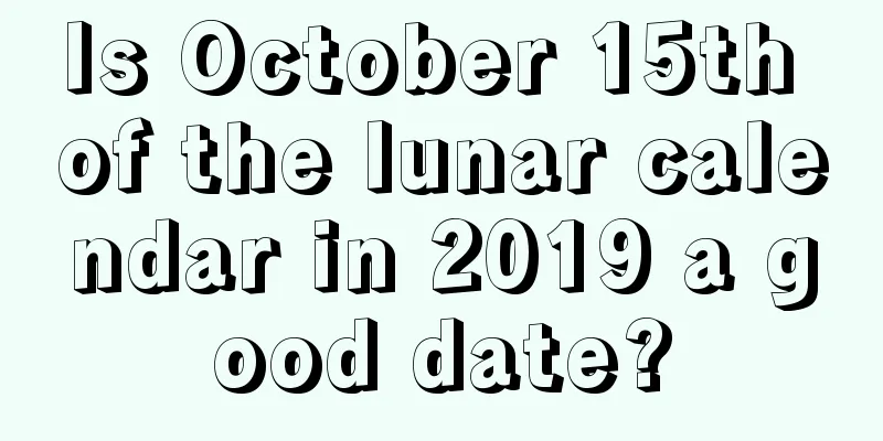 Is October 15th of the lunar calendar in 2019 a good date?