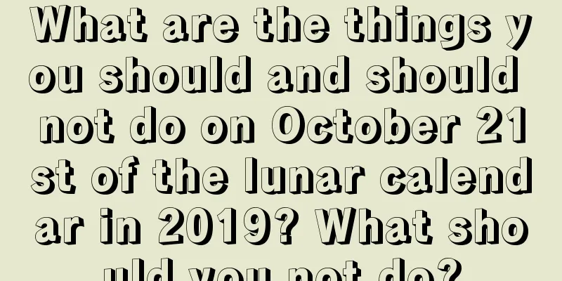 What are the things you should and should not do on October 21st of the lunar calendar in 2019? What should you not do?