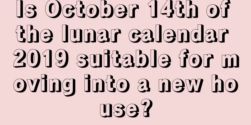 Is October 14th of the lunar calendar 2019 suitable for moving into a new house?