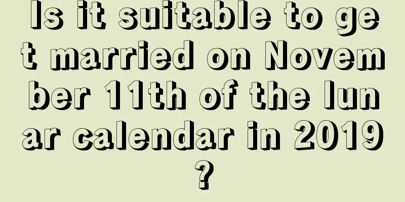 Is it suitable to get married on November 11th of the lunar calendar in 2019?