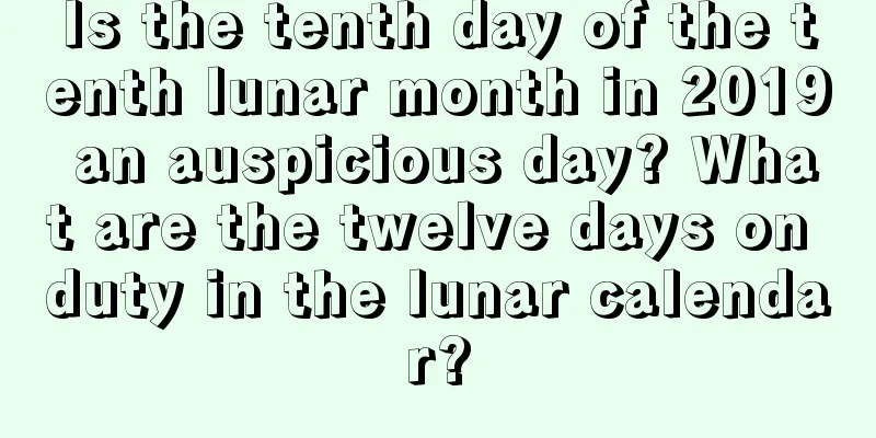 Is the tenth day of the tenth lunar month in 2019 an auspicious day? What are the twelve days on duty in the lunar calendar?