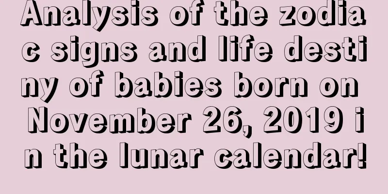 Analysis of the zodiac signs and life destiny of babies born on November 26, 2019 in the lunar calendar!
