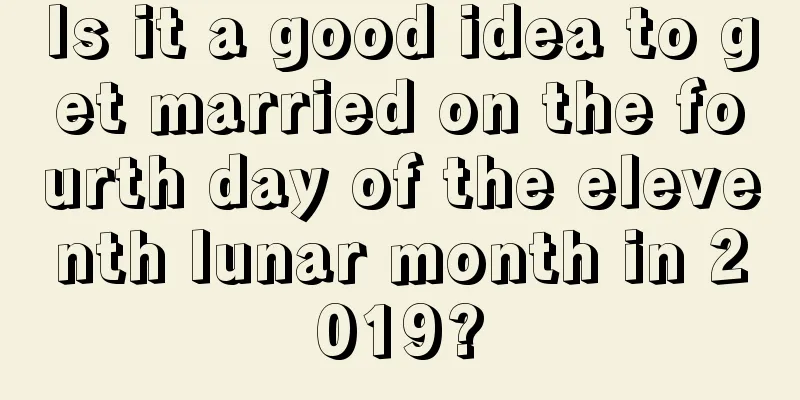 Is it a good idea to get married on the fourth day of the eleventh lunar month in 2019?