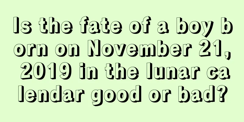 Is the fate of a boy born on November 21, 2019 in the lunar calendar good or bad?