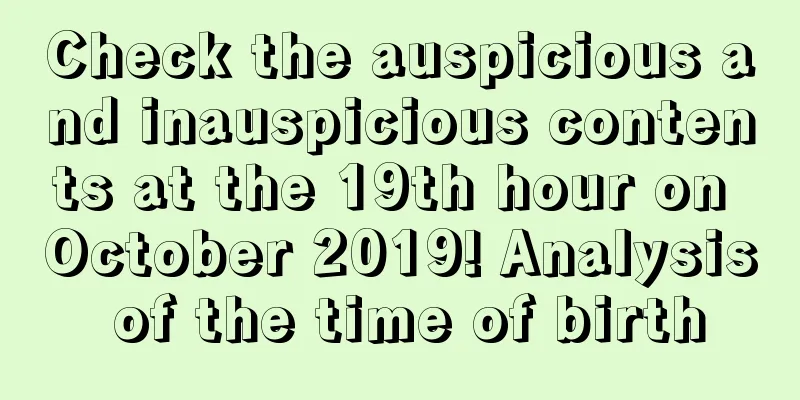 Check the auspicious and inauspicious contents at the 19th hour on October 2019! Analysis of the time of birth