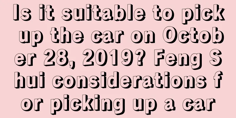Is it suitable to pick up the car on October 28, 2019? Feng Shui considerations for picking up a car