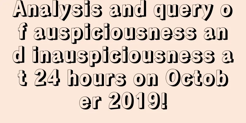 Analysis and query of auspiciousness and inauspiciousness at 24 hours on October 2019!