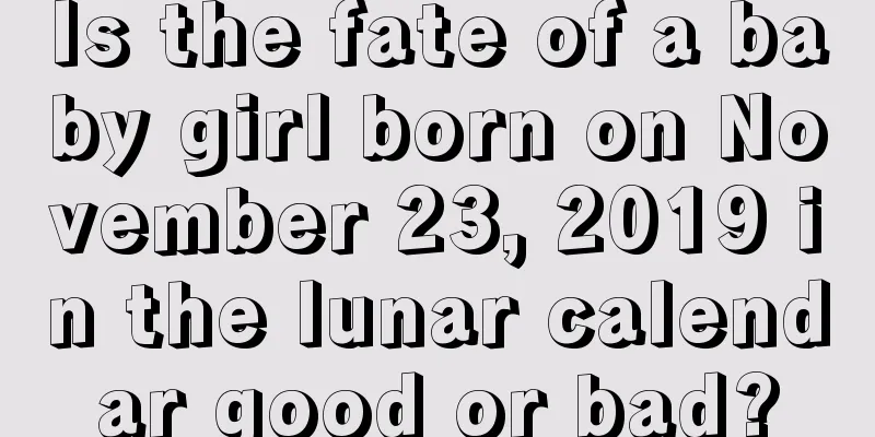 Is the fate of a baby girl born on November 23, 2019 in the lunar calendar good or bad?