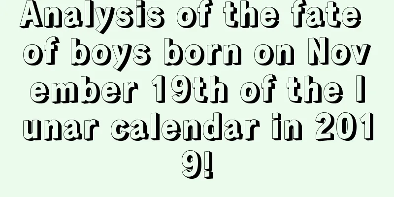 Analysis of the fate of boys born on November 19th of the lunar calendar in 2019!