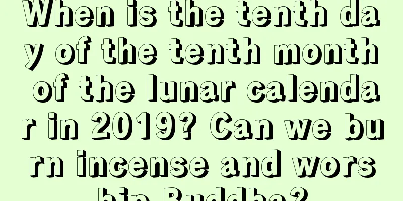 When is the tenth day of the tenth month of the lunar calendar in 2019? Can we burn incense and worship Buddha?