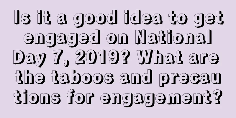 Is it a good idea to get engaged on National Day 7, 2019? What are the taboos and precautions for engagement?