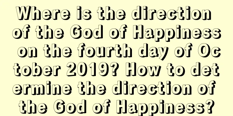Where is the direction of the God of Happiness on the fourth day of October 2019? How to determine the direction of the God of Happiness?