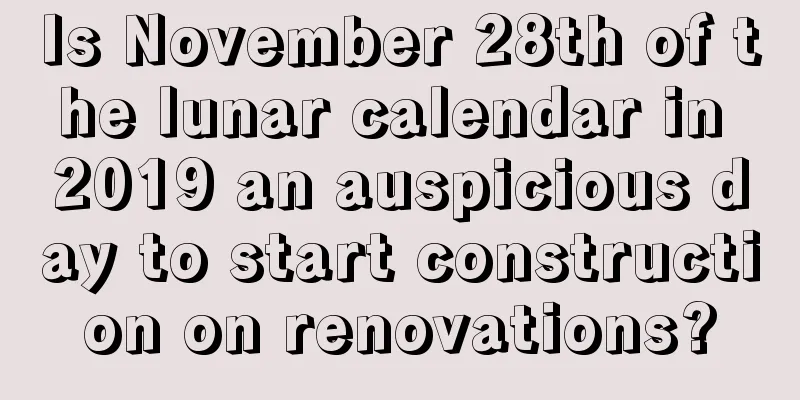 Is November 28th of the lunar calendar in 2019 an auspicious day to start construction on renovations?