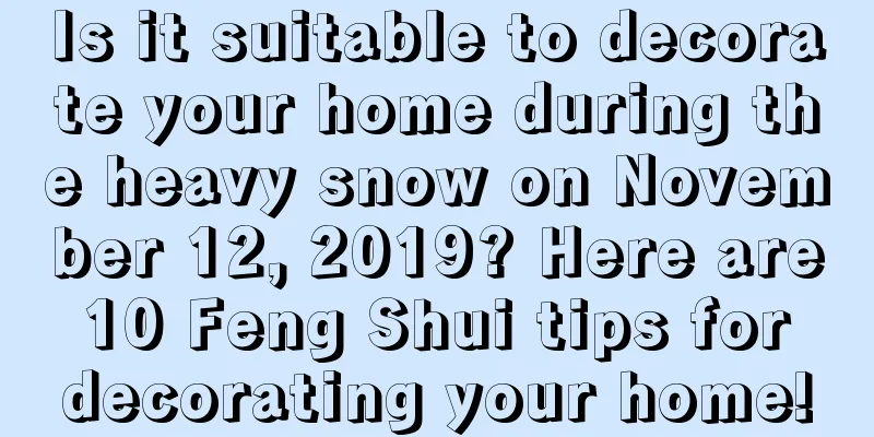 Is it suitable to decorate your home during the heavy snow on November 12, 2019? Here are 10 Feng Shui tips for decorating your home!