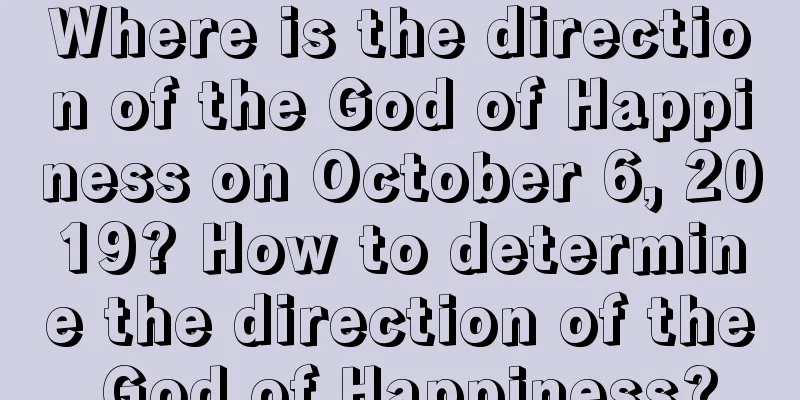 Where is the direction of the God of Happiness on October 6, 2019? How to determine the direction of the God of Happiness?
