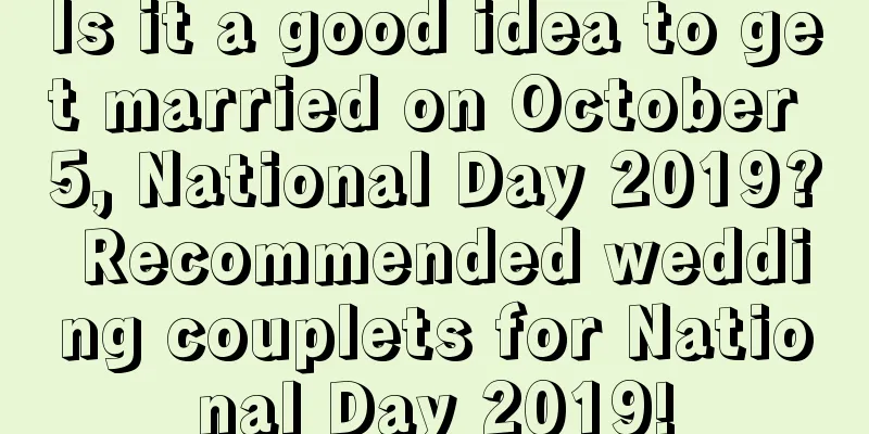 Is it a good idea to get married on October 5, National Day 2019? Recommended wedding couplets for National Day 2019!