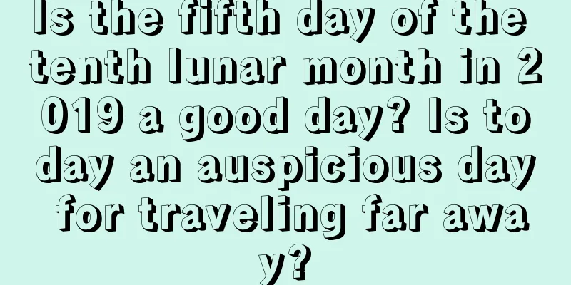 Is the fifth day of the tenth lunar month in 2019 a good day? Is today an auspicious day for traveling far away?