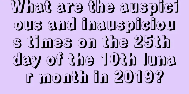 What are the auspicious and inauspicious times on the 25th day of the 10th lunar month in 2019?